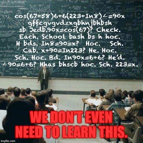 School | cos(67+58)6+6(223+In8)𠃋=90x gffcgvgvdzxgbhnjbhbsh sb Jedb.90x=cos(67)? Check. Each. School bash bs h hoc. H bds. In8=90=x?  Hoc.   Sch. Cab. x+90=In223? He. Hoc. Sch. Hoc. Bd. In90x=6+6? He’d. 𠃋90=6+6? Hhas bhscb hoc. Sch. 223=x. WE DON’T EVEN NEED TO LEARN THIS. | image tagged in school | made w/ Imgflip meme maker