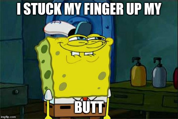 Don't You Squidward Meme | I STUCK MY FINGER UP MY; BUTT | image tagged in memes,dont you squidward | made w/ Imgflip meme maker