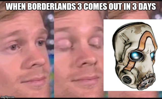Blinking guy | WHEN BORDERLANDS 3 COMES OUT IN 3 DAYS | image tagged in blinking guy | made w/ Imgflip meme maker