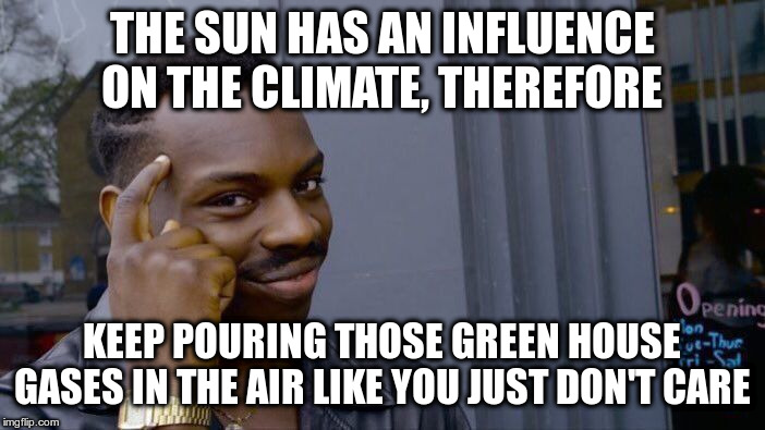 Roll Safe Think About It Meme | THE SUN HAS AN INFLUENCE ON THE CLIMATE, THEREFORE KEEP POURING THOSE GREEN HOUSE GASES IN THE AIR LIKE YOU JUST DON'T CARE | image tagged in memes,roll safe think about it | made w/ Imgflip meme maker