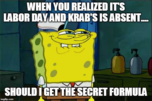 Don't You Squidward Meme | WHEN YOU REALIZED IT'S LABOR DAY AND KRAB'S IS ABSENT.... SHOULD I GET THE SECRET FORMULA | image tagged in memes,dont you squidward | made w/ Imgflip meme maker
