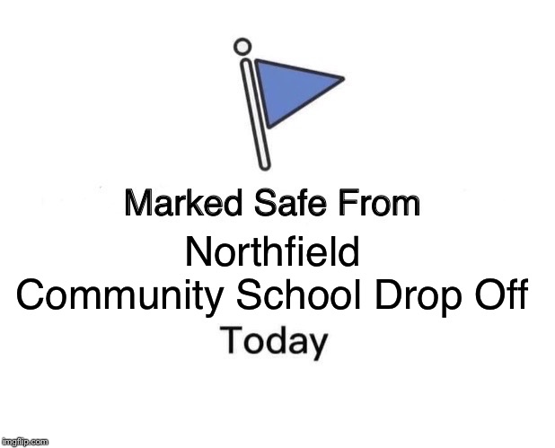 Marked Safe From Meme | Northfield Community School Drop Off | image tagged in memes,marked safe from | made w/ Imgflip meme maker