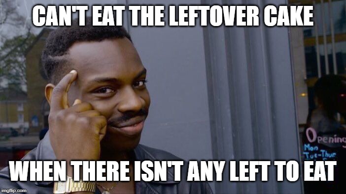 Roll Safe Think About It Meme | CAN'T EAT THE LEFTOVER CAKE; WHEN THERE ISN'T ANY LEFT TO EAT | image tagged in memes,roll safe think about it | made w/ Imgflip meme maker