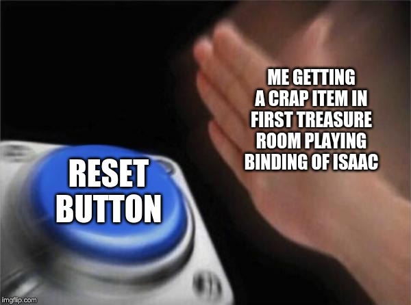 Blank Nut Button | ME GETTING A CRAP ITEM IN FIRST TREASURE ROOM PLAYING BINDING OF ISAAC; RESET BUTTON | image tagged in memes,blank nut button | made w/ Imgflip meme maker