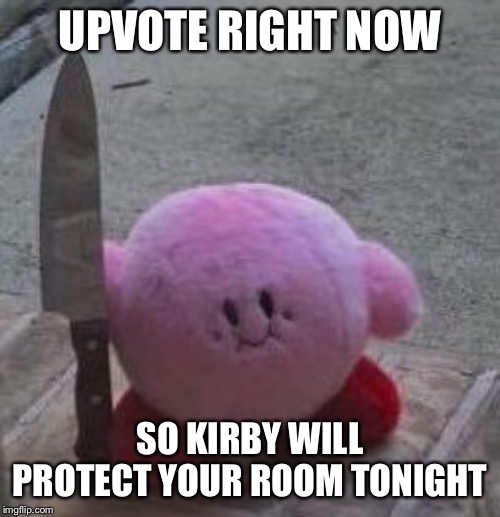creepy kirby | UPVOTE RIGHT NOW; SO KIRBY WILL PROTECT YOUR ROOM TONIGHT | image tagged in creepy kirby | made w/ Imgflip meme maker