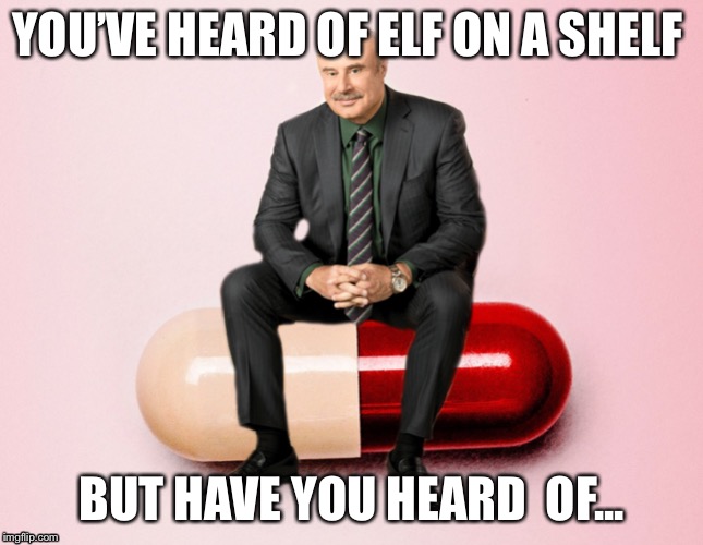 You’ve heard of | YOU’VE HEARD OF ELF ON A SHELF; BUT HAVE YOU HEARD  OF... | image tagged in funny,memes | made w/ Imgflip meme maker