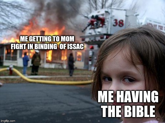 Disaster Girl | ME GETTING TO MOM FIGHT IN BINDING  OF ISSAC; ME HAVING THE BIBLE | image tagged in memes,disaster girl | made w/ Imgflip meme maker