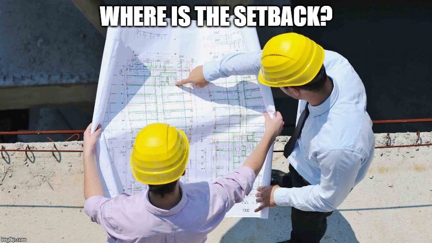 Construction | WHERE IS THE SETBACK? | image tagged in construction | made w/ Imgflip meme maker