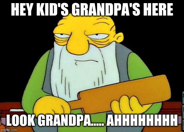 That's a paddlin' | HEY KID'S GRANDPA'S HERE; LOOK GRANDPA..... AHHHHHHHH | image tagged in memes,that's a paddlin' | made w/ Imgflip meme maker