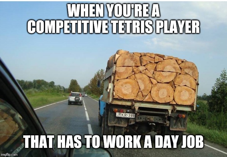 Tetris in real life | WHEN YOU'RE A COMPETITIVE TETRIS PLAYER; THAT HAS TO WORK A DAY JOB | image tagged in tetris | made w/ Imgflip meme maker