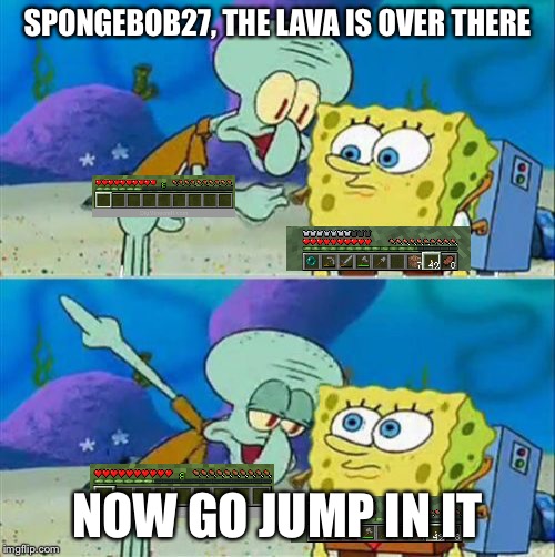 Talk To Spongebob Meme | SPONGEBOB27, THE LAVA IS OVER THERE; NOW GO JUMP IN IT | image tagged in memes,talk to spongebob | made w/ Imgflip meme maker