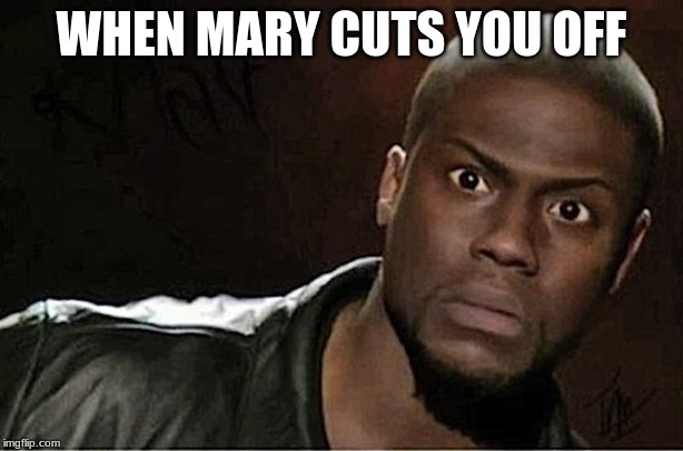 Kevin Hart Meme | WHEN MARY CUTS YOU OFF | image tagged in memes,kevin hart | made w/ Imgflip meme maker