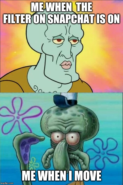 Squidward | ME WHEN  THE FILTER ON SNAPCHAT IS ON; ME WHEN I MOVE | image tagged in memes,squidward | made w/ Imgflip meme maker