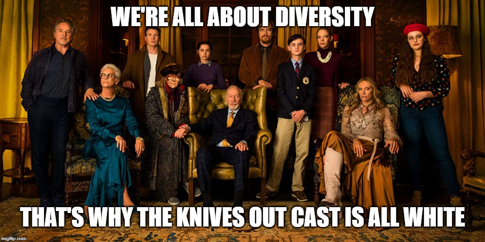 Knives Out | WE'RE ALL ABOUT DIVERSITY; THAT'S WHY THE KNIVES OUT CAST IS ALL WHITE | image tagged in knives out,rian johnson,sjw,politics,diversity,leftists | made w/ Imgflip meme maker