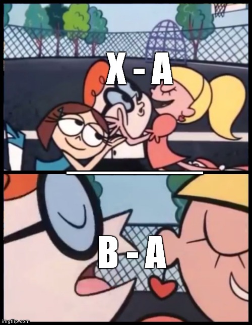 Say it Again, Dexter Meme | X - A; ______; B - A | image tagged in memes,say it again dexter | made w/ Imgflip meme maker