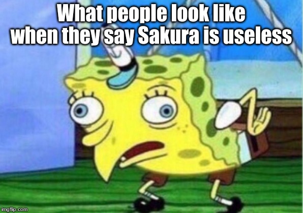 Mocking Spongebob Meme | What people look like when they say Sakura is useless | image tagged in memes,mocking spongebob | made w/ Imgflip meme maker