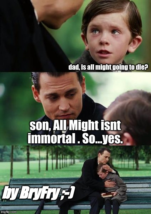 Finding Neverland Meme | dad, is all might going to die? son, All Might isnt immortal . So...yes. by BryFry ;-) | image tagged in memes,finding neverland | made w/ Imgflip meme maker