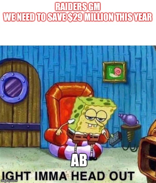 Spongebob Ight Imma Head Out Meme | RAIDERS GM
WE NEED TO SAVE $29 MILLION THIS YEAR; AB | image tagged in spongebob ight imma head out | made w/ Imgflip meme maker