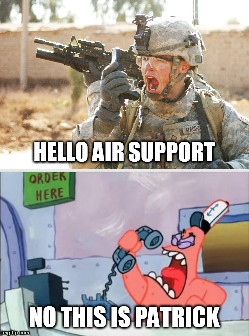 Signals must've got intercepted or something | HELLO AIR SUPPORT; NO THIS IS PATRICK | image tagged in no this is patrick,us army soldier yelling radio iraq war,spongebob,military | made w/ Imgflip meme maker