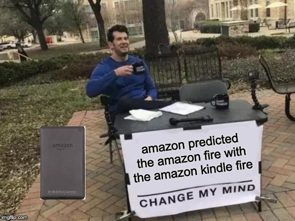 Change My Mind | amazon predicted the amazon fire with the amazon kindle fire | image tagged in memes,change my mind | made w/ Imgflip meme maker