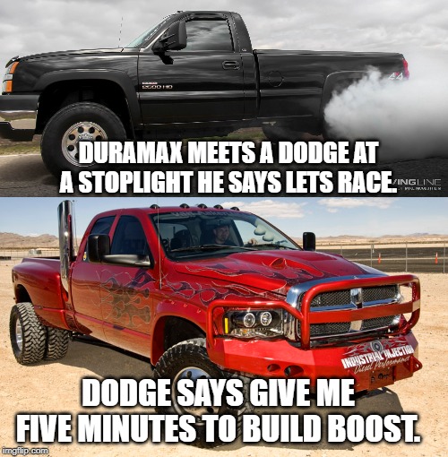 dmax | DURAMAX MEETS A DODGE AT A STOPLIGHT HE SAYS LETS RACE. DODGE SAYS GIVE ME FIVE MINUTES TO BUILD BOOST. | image tagged in google images,google | made w/ Imgflip meme maker
