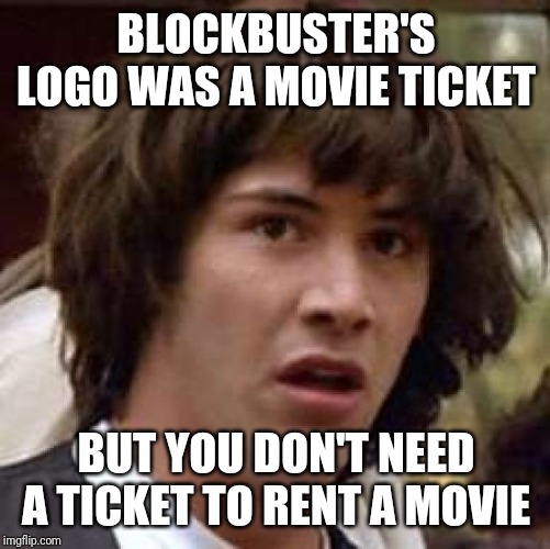 Conspiracy Keanu Meme | BLOCKBUSTER'S LOGO WAS A MOVIE TICKET BUT YOU DON'T NEED A TICKET TO RENT A MOVIE | image tagged in memes,conspiracy keanu | made w/ Imgflip meme maker