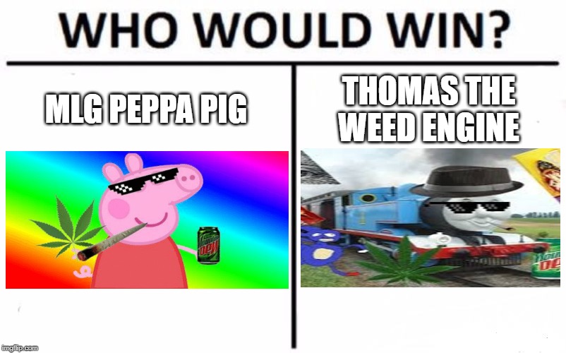 Who Would Win? Meme | MLG PEPPA PIG; THOMAS THE WEED ENGINE | image tagged in memes,who would win,dank memes,mlg | made w/ Imgflip meme maker