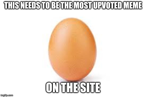 Egg | THIS NEEDS TO BE THE MOST UPVOTED MEME; ON THE SITE | image tagged in egg | made w/ Imgflip meme maker