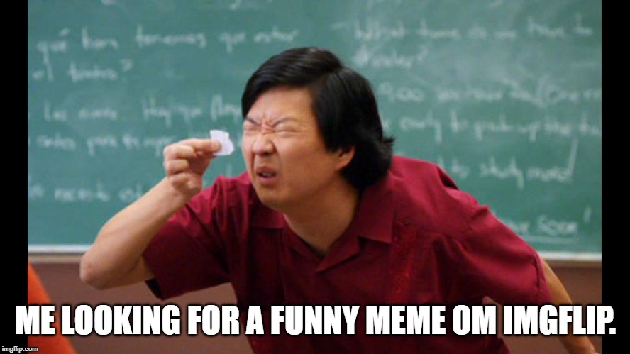 Too small | ME LOOKING FOR A FUNNY MEME OM IMGFLIP. | image tagged in too small | made w/ Imgflip meme maker