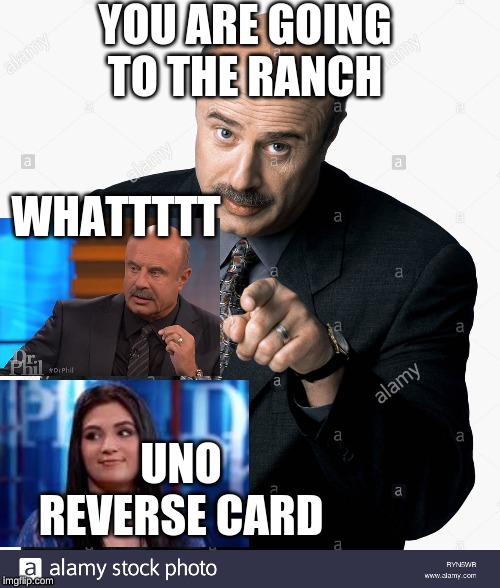 dr.phil | YOU ARE GOING TO THE RANCH; WHATTTTT; UNO REVERSE CARD | image tagged in funny,dr phil | made w/ Imgflip meme maker
