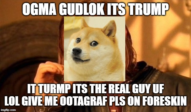 One Does Not Simply Meme | OGMA GUDLOK ITS TRUMP IT TURMP ITS THE REAL GUY UF LOL GIVE ME OOTAGRAF PLS ON FORESKIN | image tagged in memes,one does not simply | made w/ Imgflip meme maker