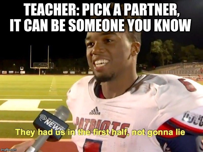 They had us in the first half | TEACHER: PICK A PARTNER, IT CAN BE SOMEONE YOU KNOW | image tagged in they had us in the first half,funny,memes,lol | made w/ Imgflip meme maker
