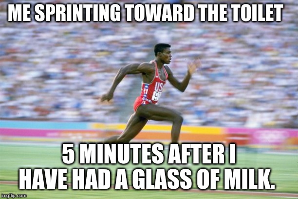 Being lactose intolerant. | ME SPRINTING TOWARD THE TOILET; 5 MINUTES AFTER I HAVE HAD A GLASS OF MILK. | image tagged in memes | made w/ Imgflip meme maker