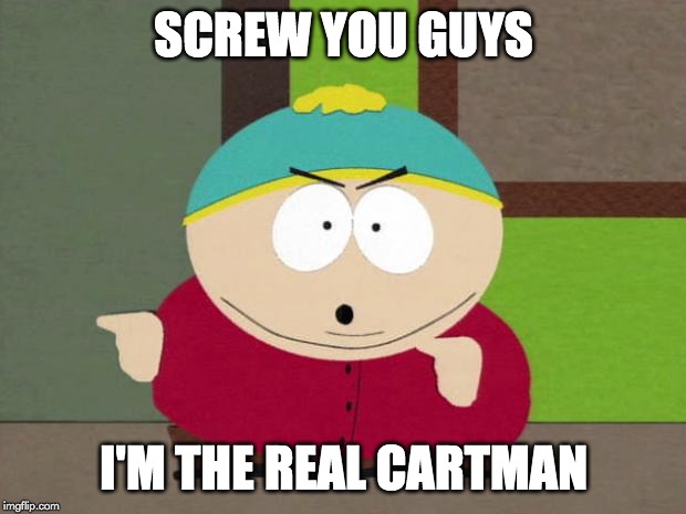 Cartman Screw You Guys | SCREW YOU GUYS I'M THE REAL CARTMAN | image tagged in cartman screw you guys | made w/ Imgflip meme maker