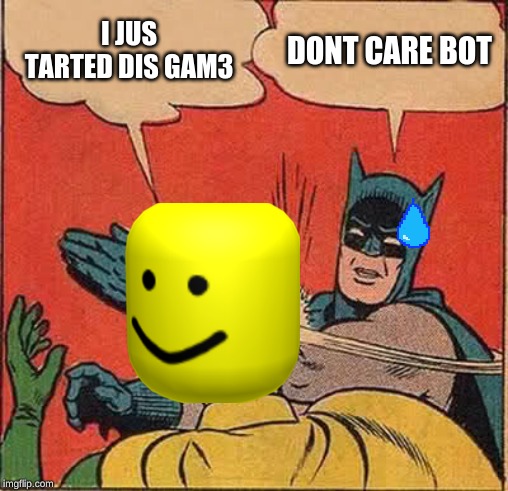 Batman Slapping Robin | I JUS TARTED DIS GAM3; DONT CARE BOT | image tagged in memes,batman slapping robin | made w/ Imgflip meme maker