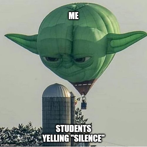 Yoda Balloon | ME; STUDENTS YELLING "SILENCE" | image tagged in yoda balloon | made w/ Imgflip meme maker