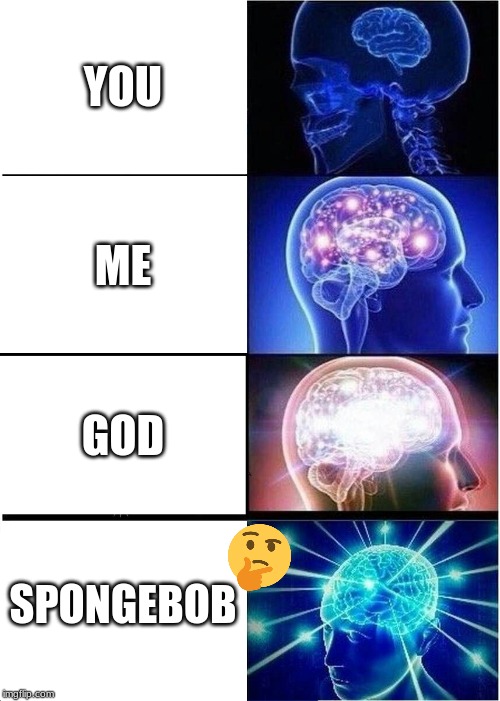 Expanding Brain | YOU; ME; GOD; SPONGEBOB | image tagged in memes,expanding brain | made w/ Imgflip meme maker