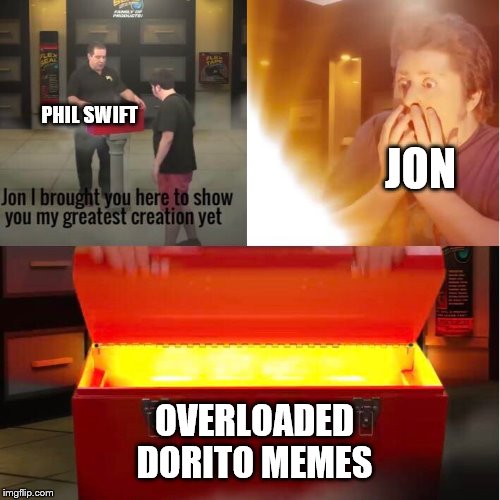 Phil Swift’s Greatest Creation | PHIL SWIFT; JON; OVERLOADED DORITO MEMES | image tagged in phil swifts greatest creation | made w/ Imgflip meme maker