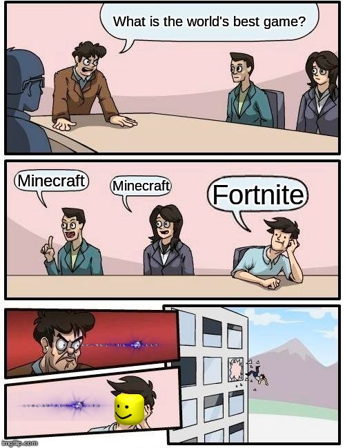 Boardroom Meeting Suggestion Meme | What is the world's best game? Minecraft; Minecraft; Fortnite | image tagged in memes,boardroom meeting suggestion | made w/ Imgflip meme maker