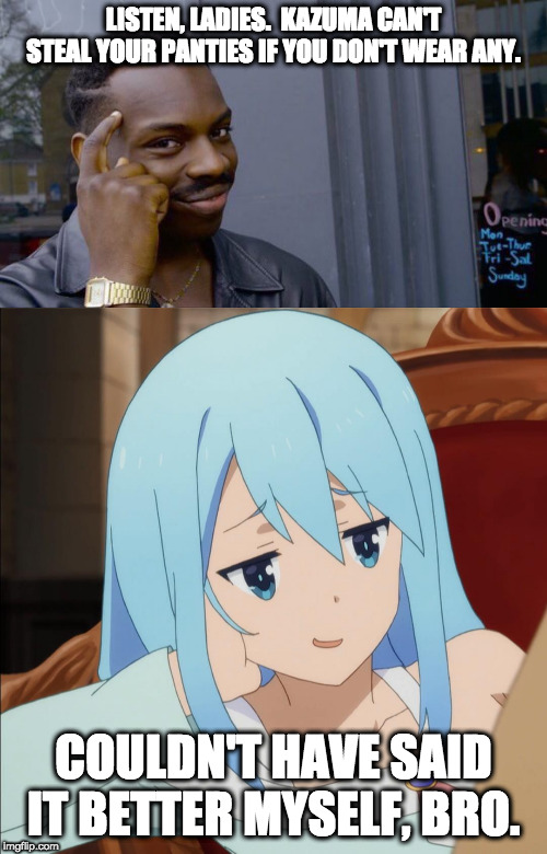 A Word of Advice from Aqua | LISTEN, LADIES.  KAZUMA CAN'T STEAL YOUR PANTIES IF YOU DON'T WEAR ANY. COULDN'T HAVE SAID IT BETTER MYSELF, BRO. | image tagged in memes,roll safe think about it,aqua pitiful smirk,anime,konosuba,panties | made w/ Imgflip meme maker