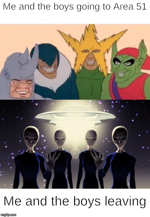 Me and the boys | Me and the boys going to Area 51; Me and the boys leaving | image tagged in memes,me and the boys,area 51,storm area 51 | made w/ Imgflip meme maker