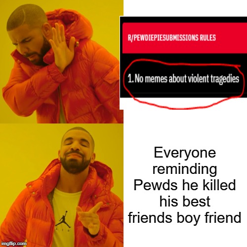 For real tho | Everyone reminding Pewds he killed his best friends boy friend | image tagged in memes,drake hotline bling | made w/ Imgflip meme maker