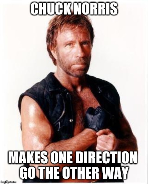 chuck norris turns people | CHUCK NORRIS; MAKES ONE DIRECTION 
GO THE OTHER WAY | image tagged in memes,chuck norris flex,chuck norris | made w/ Imgflip meme maker