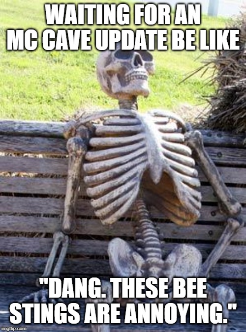 Waiting Skeleton Meme | WAITING FOR AN MC CAVE UPDATE BE LIKE; ''DANG. THESE BEE STINGS ARE ANNOYING.'' | image tagged in memes,waiting skeleton | made w/ Imgflip meme maker