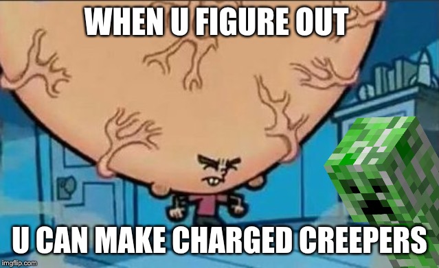 Big Brain timmy | WHEN U FIGURE OUT; U CAN MAKE CHARGED CREEPERS | image tagged in big brain timmy | made w/ Imgflip meme maker