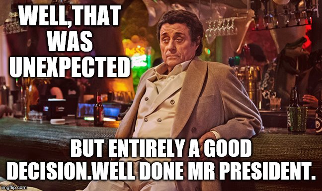 WELL,THAT WAS UNEXPECTED BUT ENTIRELY A GOOD DECISION.WELL DONE MR PRESIDENT. | made w/ Imgflip meme maker