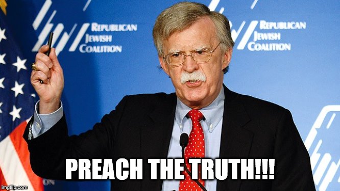 John Bolton | PREACH THE TRUTH!!! | image tagged in john bolton | made w/ Imgflip meme maker