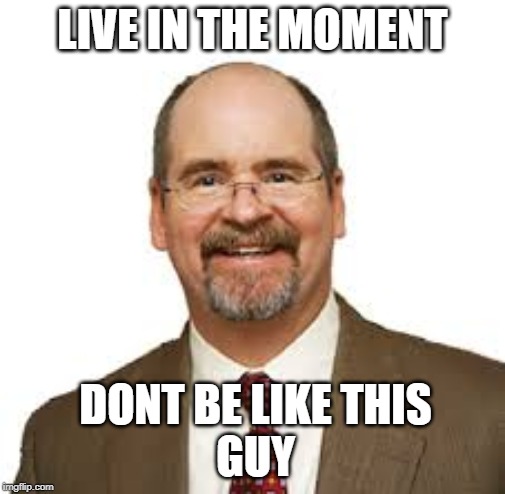 Beyond the House PDF | LIVE IN THE MOMENT; DONT BE LIKE THIS
GUY | image tagged in memes,funny | made w/ Imgflip meme maker