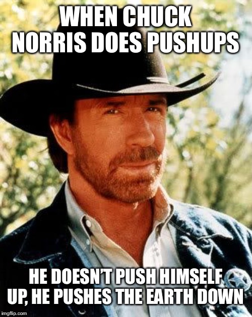 Chuck Norris | WHEN CHUCK NORRIS DOES PUSHUPS; HE DOESN’T PUSH HIMSELF UP, HE PUSHES THE EARTH DOWN | image tagged in memes,chuck norris | made w/ Imgflip meme maker