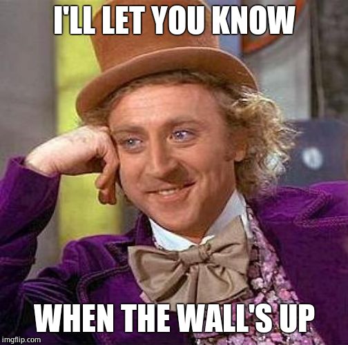 Creepy Condescending Wonka Meme | I'LL LET YOU KNOW WHEN THE WALL'S UP | image tagged in memes,creepy condescending wonka | made w/ Imgflip meme maker